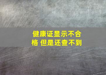 健康证显示不合格 但是还查不到